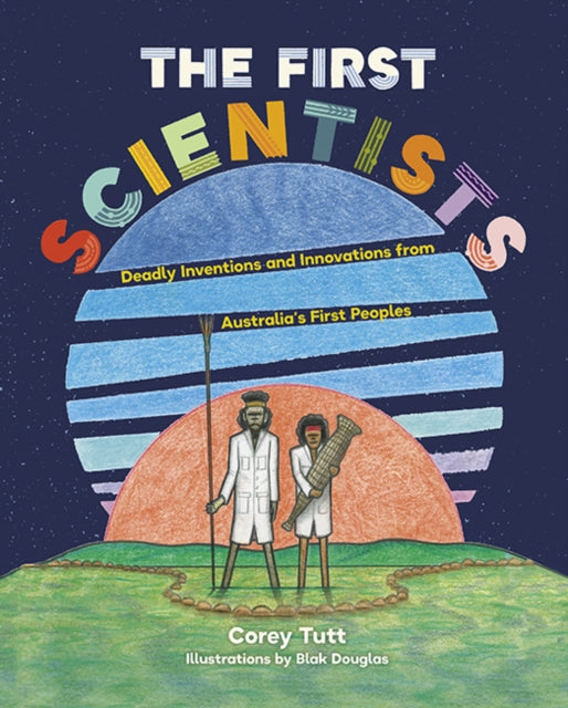 The First Scientists: Deadly Inventions and Innovations from Australia's First Peoples