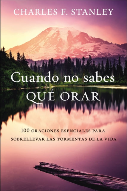 Cuando no sabes que orar: 100 oraciones esenciales para sobrellevar las tormentas de la vida