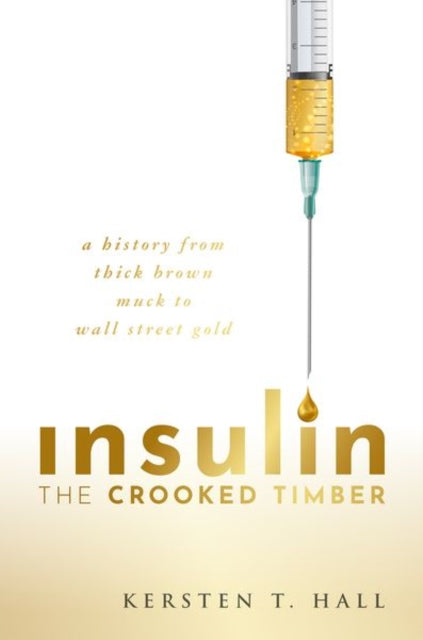 Insulin - The Crooked Timber: A History from Thick Brown Muck to Wall Street Gold