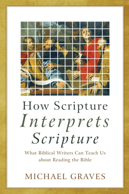 How Scripture Interprets Scripture: What Biblical Writers Can Teach Us about Reading the Bible