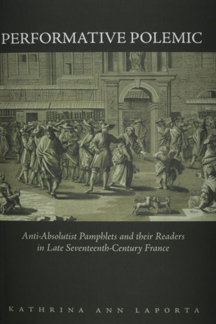 Performative Polemic: Anti-Absolutist Pamphlets and their Readers in Late Seventeenth-Century France