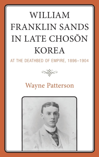 William Franklin Sands in Late Choson Korea: At the Deathbed of Empire, 1896-1904