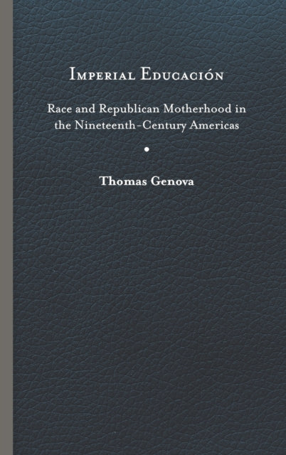 Imperial Educacion: Race and Republican Motherhood in the Nineteenth-Century Americas