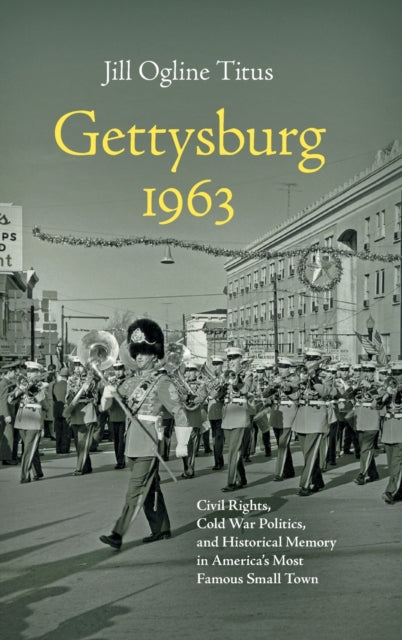 Gettysburg 1963: Civil Rights, Cold War Politics, and Historical Memory in America's Most Famous Small Town