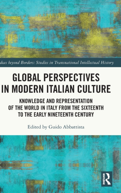 Global Perspectives in Modern Italian Culture: Knowledge and Representation of the World in Italy from the Sixteenth to the Early Nineteenth Century
