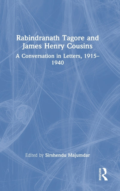 Rabindranath Tagore and James Henry Cousins: A Conversation in Letters, 1915-1940