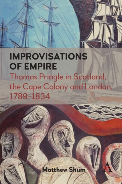 Improvisations of Empire: Thomas Pringle in Scotland, the Cape Colony and London, 1789-1834