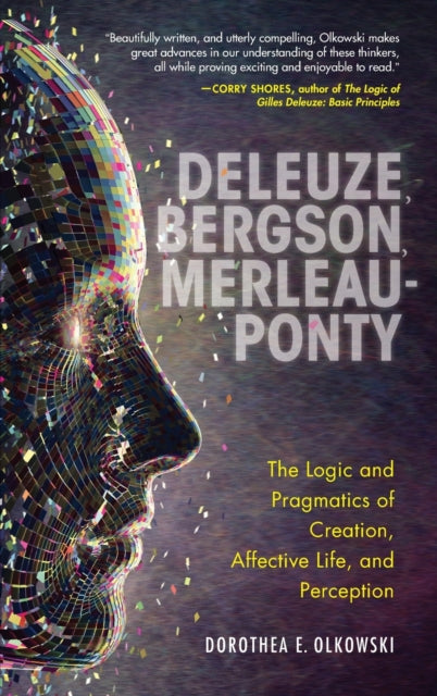 Deleuze, Bergson, Merleau-Ponty: The Logic and Pragmatics of Creation, Affective Life, and Perception