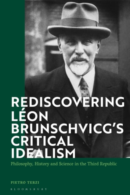 Rediscovering Leon Brunschvicg's Critical Idealism: Philosophy, History and Science in the Third Republic