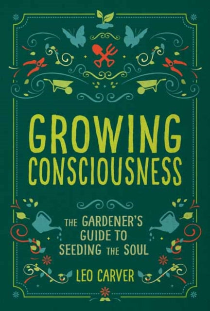 Growing Consciousness: The Gardener's Guide to Seeding the Soul