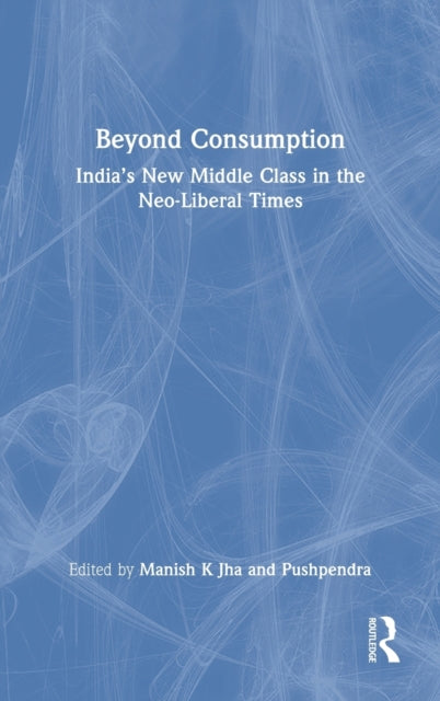 Beyond Consumption: India's New Middle Class in the Neo-Liberal Times