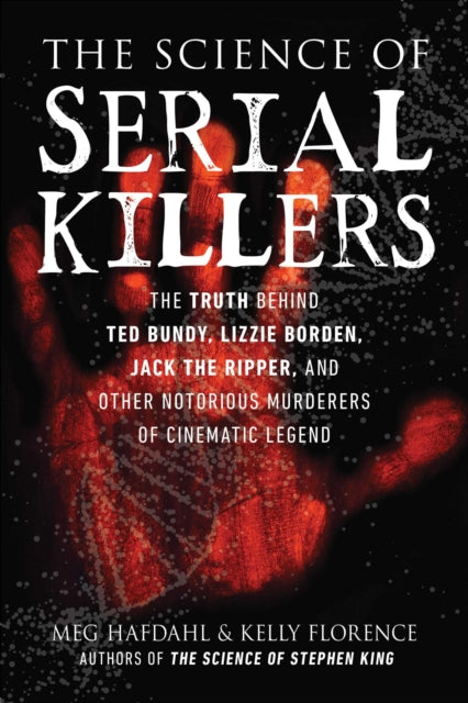 The Science of Serial Killers: The Truth Behind Ted Bundy, Lizzie Borden, Jack the Ripper, and Other Notorious Murderers of Cinematic Legend