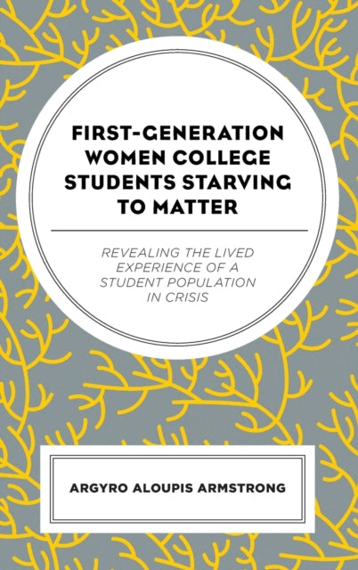 First-Generation Women College Students Starving to Matter: Revealing the Lived Experiences of a Student Population in Crisis