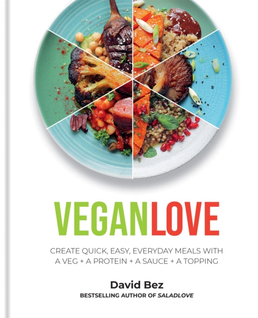 Vegan Love: Create quick, easy, everyday meals with a veg + a protein + a sauce + a topping - MORE THAN 100 VEGGIE FOCUSED RECIPES