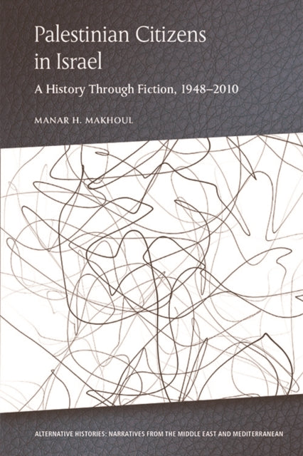 Palestinian Citizens in Israel: A History Through Fiction, 1948-2010