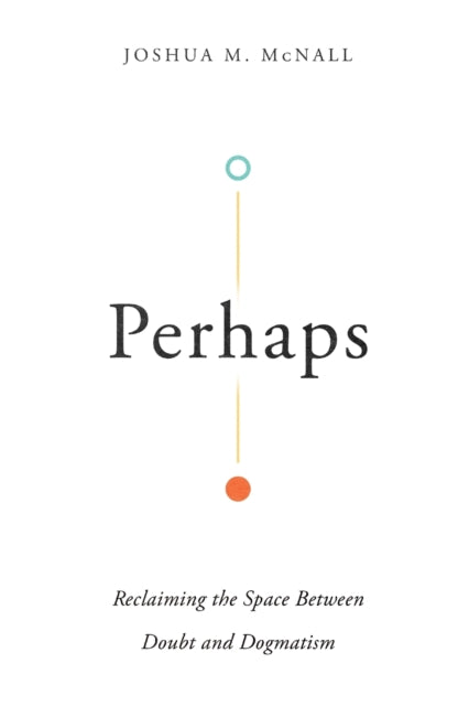 Perhaps: Reclaiming the Space Between Doubt and Dogmatism