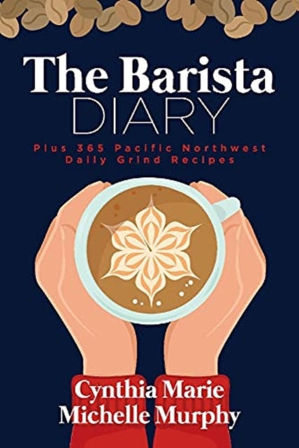 The Barista Diary: Plus 365 Pacific Northwest Daily Grind Recipes