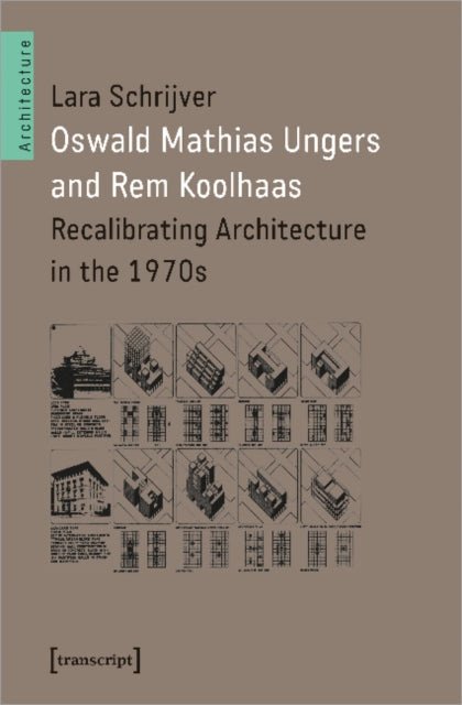 Oswald Mathias Ungers and Rem Koolhaas: Recalibrating Architecture in the 1970s