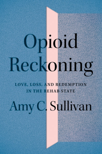 Opioid Reckoning: Love, Loss, and Redemption in the Rehab State