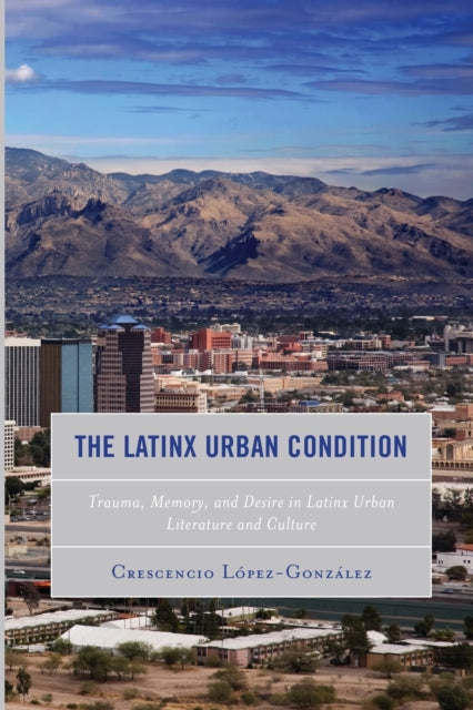 The Latinx Urban Condition: Trauma, Memory, and Desire in Latinx Urban Literature and Culture