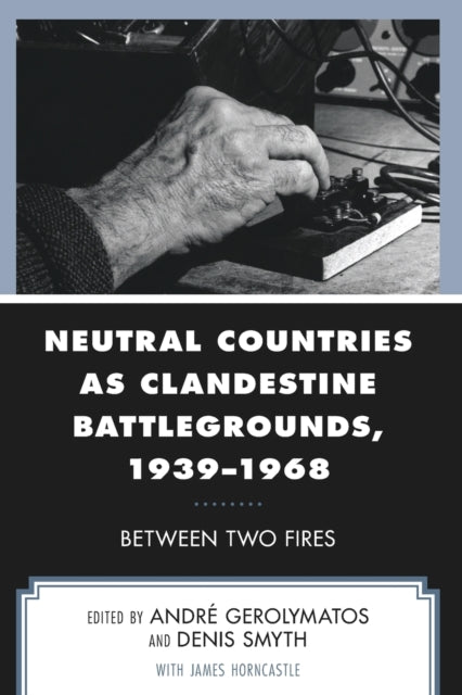 Neutral Countries as Clandestine Battlegrounds, 1939-1968: Between Two Fires