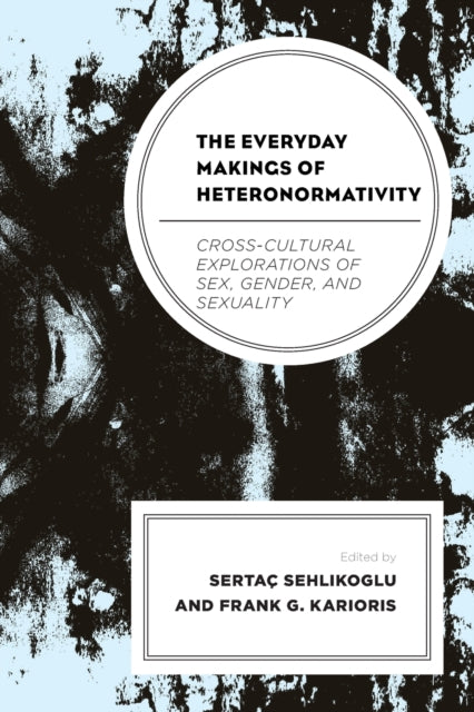 The Everyday Makings of Heteronormativity: Cross-Cultural Explorations of Sex, Gender, and Sexuality
