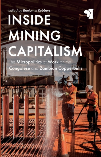 Inside Mining Capitalism: The Micropolitics of Work on the Congolese and Zambian Copperbelts