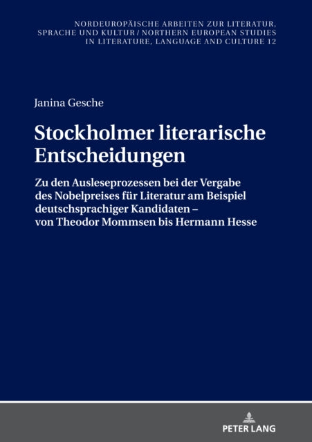 Stockholmer Literarische Entscheidungen: Zu Den Ausleseprozessen Bei Der Vergabe Des Nobelpreises Fuer Literatur Am Beispiel Deutschsprachiger Kandidaten - Von Theodor Mommsen Bis Hermann Hesse