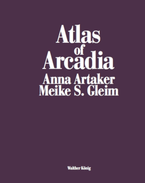 Atlas of Arcadia: Anna Artaker / Meike S. Gleim