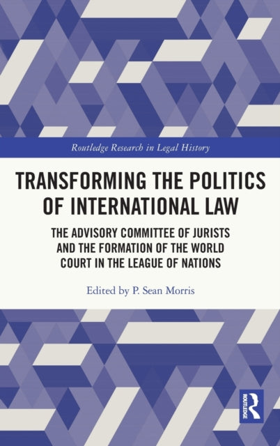 Transforming the Politics of International Law: The Advisory Committee of Jurists and the Formation of the World Court in the League of Nations