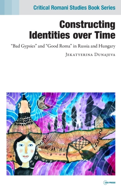 Constructing Identities Over Time: "Bad Gypsies" and "Good Roma" in Russia and Hungary