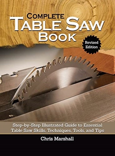 Complete Table Saw Book, Revised Edition: Step-by-Step Illustrated Guide to Essential Table Saw Skills, Techniques, Tools and Tips