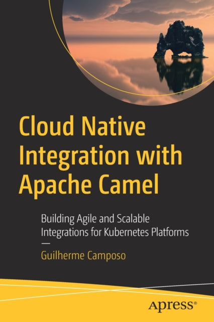 Cloud Native Integration with Apache Camel: Building Agile and Scalable Integrations for Kubernetes Platforms