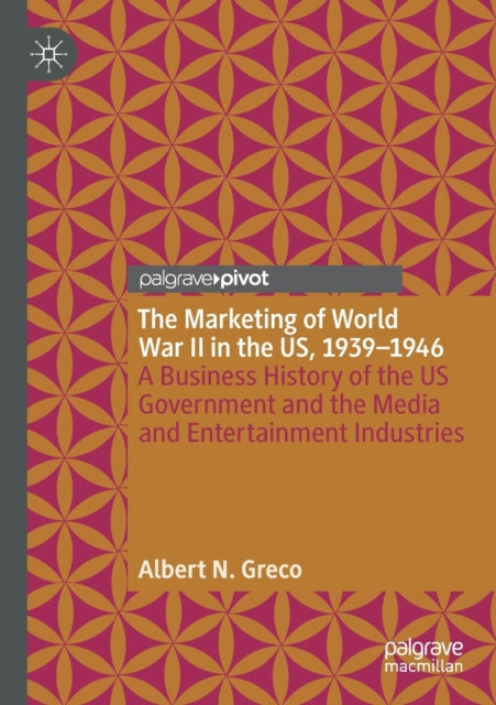 The Marketing of World War II in the US, 1939-1946: A Business History of the US Government and the Media and Entertainment Industries