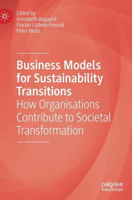 Business Models for Sustainability Transitions: How Organisations Contribute to Societal Transformation