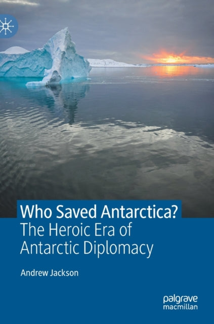 Who Saved Antarctica?: The Heroic Era of Antarctic Diplomacy