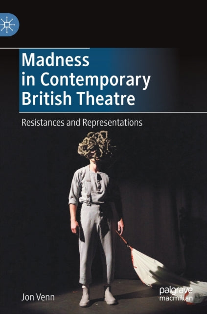 Madness in Contemporary British Theatre: Resistances and Representations