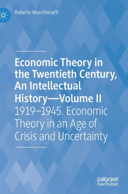 Economic Theory in the Twentieth Century, An Intellectual History-Volume II: 1919-1945. Economic Theory in an Age of Crisis and Uncertainty