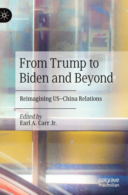 From Trump to Biden and Beyond: Reimagining US-China Relations