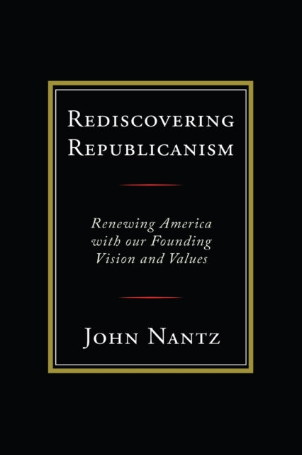 Rediscovering Republicanism: Renewing America with Our Founding Vision and Values