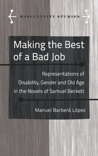 Making the Best of a Bad Job: Representations of Disability, Gender and Old Age in the Novels of Samuel Beckett