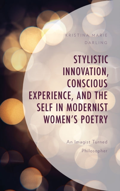 Stylistic Innovation, Conscious Experience, and the Self in Modernist Women's Poetry: An Imagist Turned Philosopher