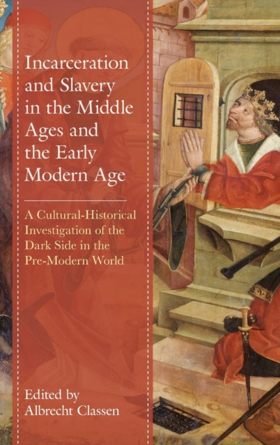 Incarceration and Slavery in the Middle Ages and the Early Modern Age: A Cultural-Historical Investigation of the Dark Side in the Pre-Modern World