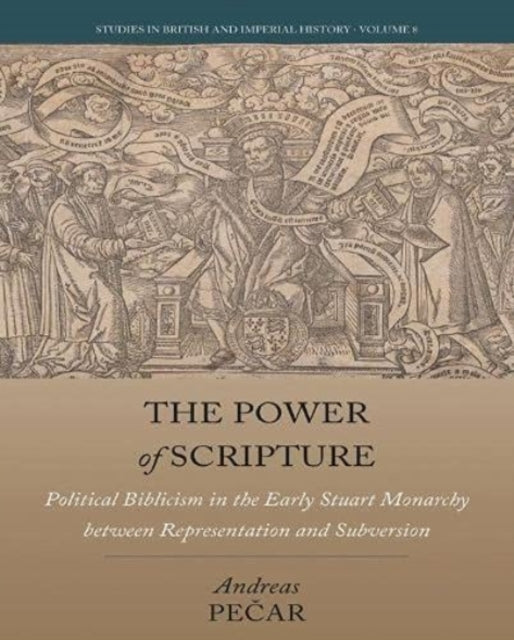 The Power of Scripture: Political Biblicism in the Early Stuart Monarchy between Representation and Subversion
