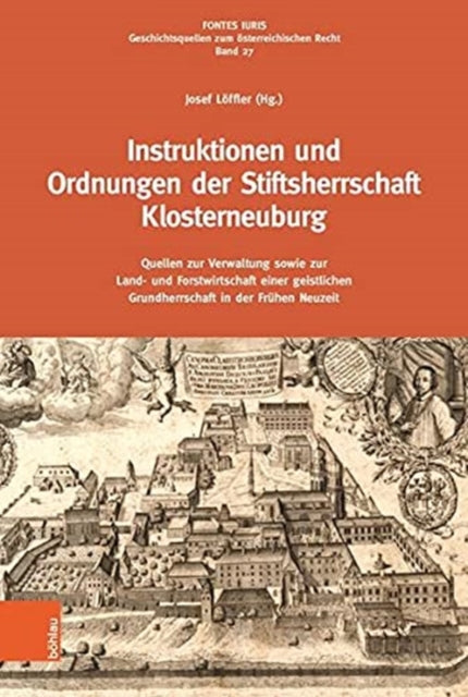 Instruktionen und Ordnungen der Stiftsherrschaft Klosterneuburg: Quellen zur Verwaltung sowie zur Land- und Forstwirtschaft einer geistlichen Grundherrschaft in der Fruhen Neuzeit