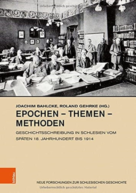 Epochen - Themen - Methoden: Geschichtsschreibung in Schlesien vom spaten 18. Jahrhundert bis 1914