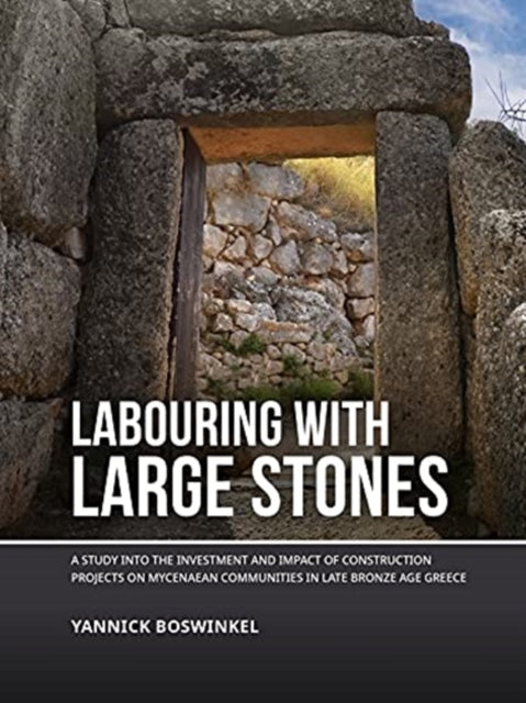 Labouring with Large Stones: A Study into the Investment and Impact of Construction Projects on Mycenaean Communities in Late Bronze Age Greece