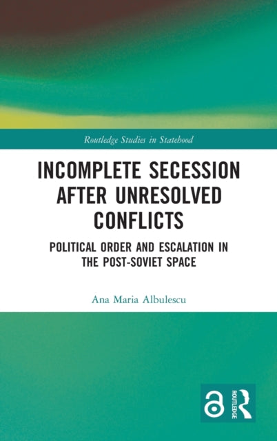 Incomplete Secession after Unresolved Conflicts: Political Order and Escalation in the Post-Soviet Space