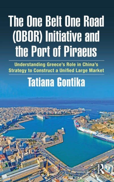 The One Belt One Road (OBOR) Initiative and the Port of Piraeus: Understanding Greece's Role in China's Strategy to Construct a Unified Large Market