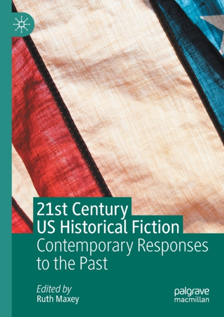 21st Century US Historical Fiction: Contemporary Responses to the Past